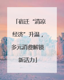 宿迁“清凉经济”升温，多元消费解锁新活力